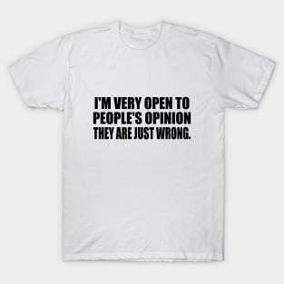 I'm very open to people's opinion. they are just wrong. T-Shirt